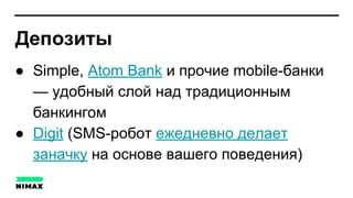 Депозиты
● Simple, Atom Bank и прочие mobile-банки
— удобный слой над традиционным
банкингом
● Digit (SMS-робот ежедневно делает
заначку на основе вашего поведения)
 
