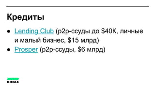 Кредиты
● Lending Club (p2p-ссуды до $40К, личные
и малый бизнес, $15 млрд)
● Prosper (p2p-ссуды, $6 млрд)
 