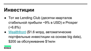 Инвестиции
● Тот же Lending Club (десятки кварталов
стабильной прибыли ~9% в USD) и Prosper
(~6.8%)
● Wealthfront ($1.6 млрд, автоматические
портфельные инвестиции на основе big data),
$200 за обслуживание $1млн
 