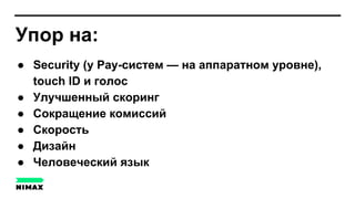 Упор на:
● Security (у Pay-систем — на аппаратном уровне),
touch ID и голос
● Улучшенный скоринг
● Сокращение комиссий
● Скорость
● Дизайн
● Человеческий язык
 
