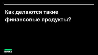 Как делаются такие
финансовые продукты?
 