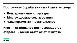 Постоянная борьба за низкий риск, отсюда:
● Консервативная структура
● Многоходовые согласования
● «Эксперимент» = ругательство
Итог — стабильное воспроизводство
старого → банки отстают от финтеха
 