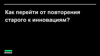 Как перейти от повторения
старого к инновациям?
 