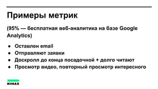 Примеры метрик
(95% — бесплатная веб-аналитика на базе Google
Analytics)
● Оставлен email
● Отправляют заявки
● Доскролл до конца посадочной + долго читают
● Просмотр видео, повторный просмотр интересного
 