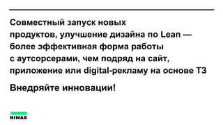Совместный запуск новых
продуктов, улучшение дизайна по Lean —
более эффективная форма работы
с аутсорсерами, чем подряд на сайт,
приложение или digital-рекламу на основе ТЗ
Внедряйте инновации!
 