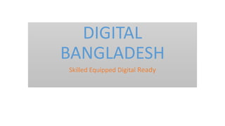 DIGITAL
BANGLADESH
Skilled Equipped Digital Ready
DIGITAL
BANGLADESH
Skilled Equipped Digital Ready
 