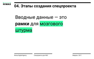 Nimax Digital Agency Спецпроекты для НКО Февраль 2017
04. Этапы создания спецпроекта
Вводные данные — это
рамки для мозгового
штурма
 