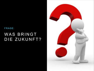 W A S B R I N G T
D I E Z U K U N F T ?
F R A G E :
 