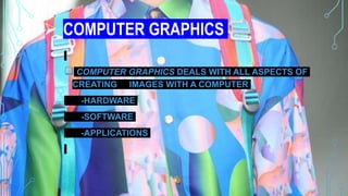  COMPUTER GRAPHICS
 COMPUTER GRAPHICS DEALS WITH ALL ASPECTS OF
CREATING IMAGES WITH A COMPUTER
-HARDWARE
-SOFTWARE
-APPLICATIONS
 