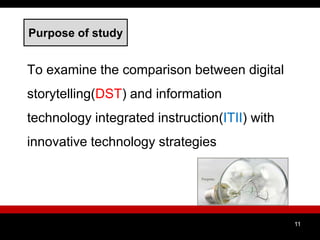Purpose of study
To examine the comparison between digital
storytelling(DST) and information
technology integrated instruction(ITII) with
innovative technology strategies
11
 