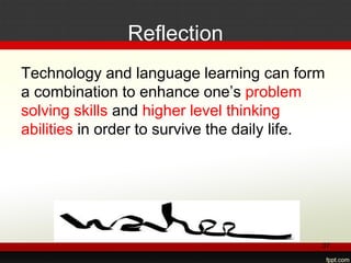 Reflection
Technology and language learning can form
a combination to enhance one’s problem
solving skills and higher level thinking
abilities in order to survive the daily life.
37
 