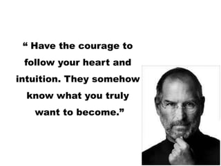 “ Have the courage to
follow your heart and
intuition. They somehow
know what you truly
want to become.”
39
 