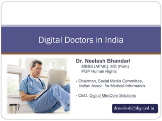 Digital Doctors in India
Dr. Neelesh Bhandari
MBBS (AFMC), MD (Path)
PGP Human Rights
- Chairman, Social Media Committee,
Indian Assoc. for Medical Informatics
- CEO, Digital MedCom Solutions
 