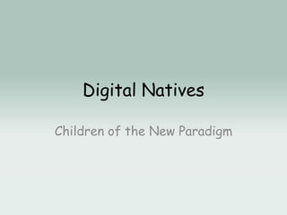 Digital Natives
Children of the New Paradigm
 