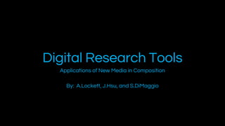 Digital Research Tools
Applications of New Media in Composition
By: A.Lockett, J.Hsu, and S.DiMaggio

 