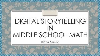 DIGITAL STORYTELLING
IN
MIDDLE SCHOOL MATH
Diana Amend

 