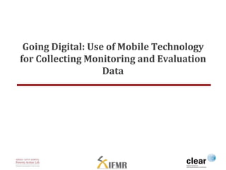Going Digital: Use of Mobile Technology
for Collecting Monitoring and Evaluation
Data
 