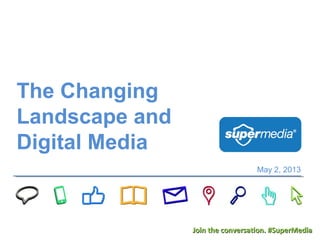 The Changing
Landscape and
Digital Media
May 2, 2013
Join the conversation. #SuperMediaJoin the conversation. #SuperMedia
 