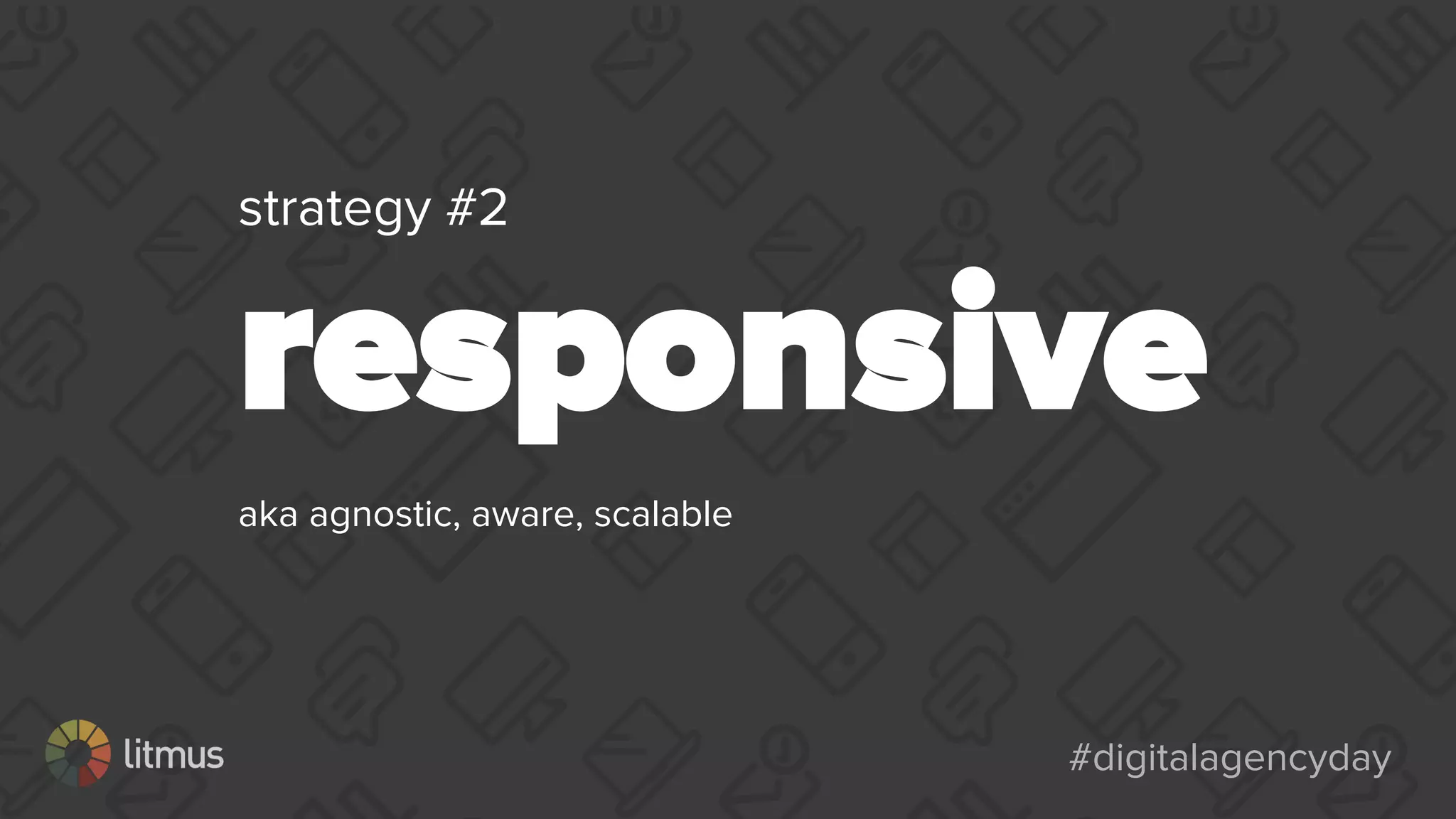 #digitalagencyday#digitalagencyday
strategy #2
responsive
aka agnostic, aware, scalable
 