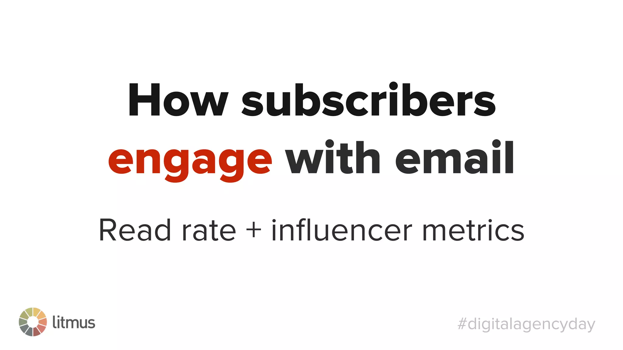 #digitalagencyday
Read rate + inﬂuencer metrics
How subscribers
engage with email
 