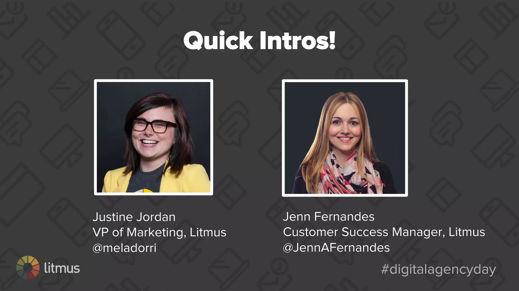 #digitalagencyday#digitalagencyday
Quick Intros!
Justine Jordan
VP of Marketing, Litmus
@meladorri
Jenn Fernandes
Customer Success Manager, Litmus
@JennAFernandes
 