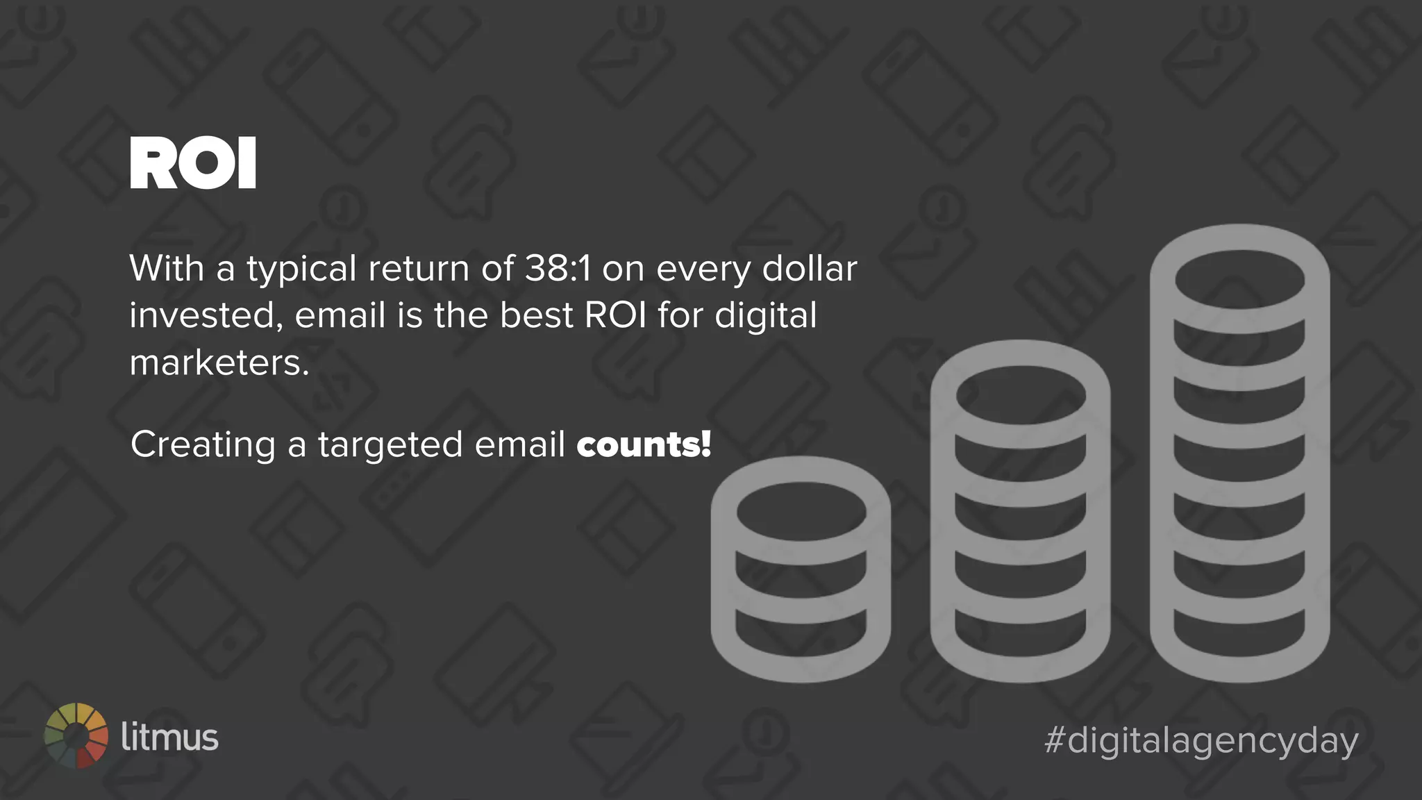 #digitalagencyday#digitalagencyday
ROI
With a typical return of 38:1 on every dollar
invested, email is the best ROI for digital
marketers.
Creating a targeted email counts!
 