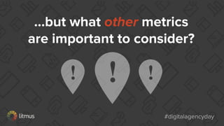 #digitalagencyday#digitalagencyday
...but what other metrics
are important to consider?
 