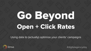 #digitalagencyday#digitalagencyday
Go Beyond
Open + Click Rates
Using data to (actually) optimize your clients’ campaigns
 