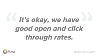 #digitalagencyday
It’s okay, we have
good open and click
through rates.
 