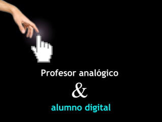 Profesor analógico  &   alumno digital 