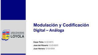 Modulación y Codificación
Digital – Análoga
Cesar Peña 12-02-0073
Jose del Rosario 12-03-0023
Juan Herrera 12-03-0054
 