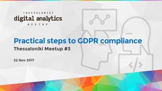 Practical steps to GDPR compliance
Thessaloniki Meetup #3
22 Nov 2017
 