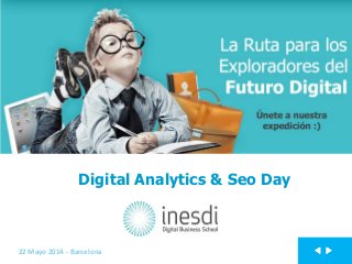 Digital Analytics & Seo Day
22 Mayo 2014 - Barcelona
 