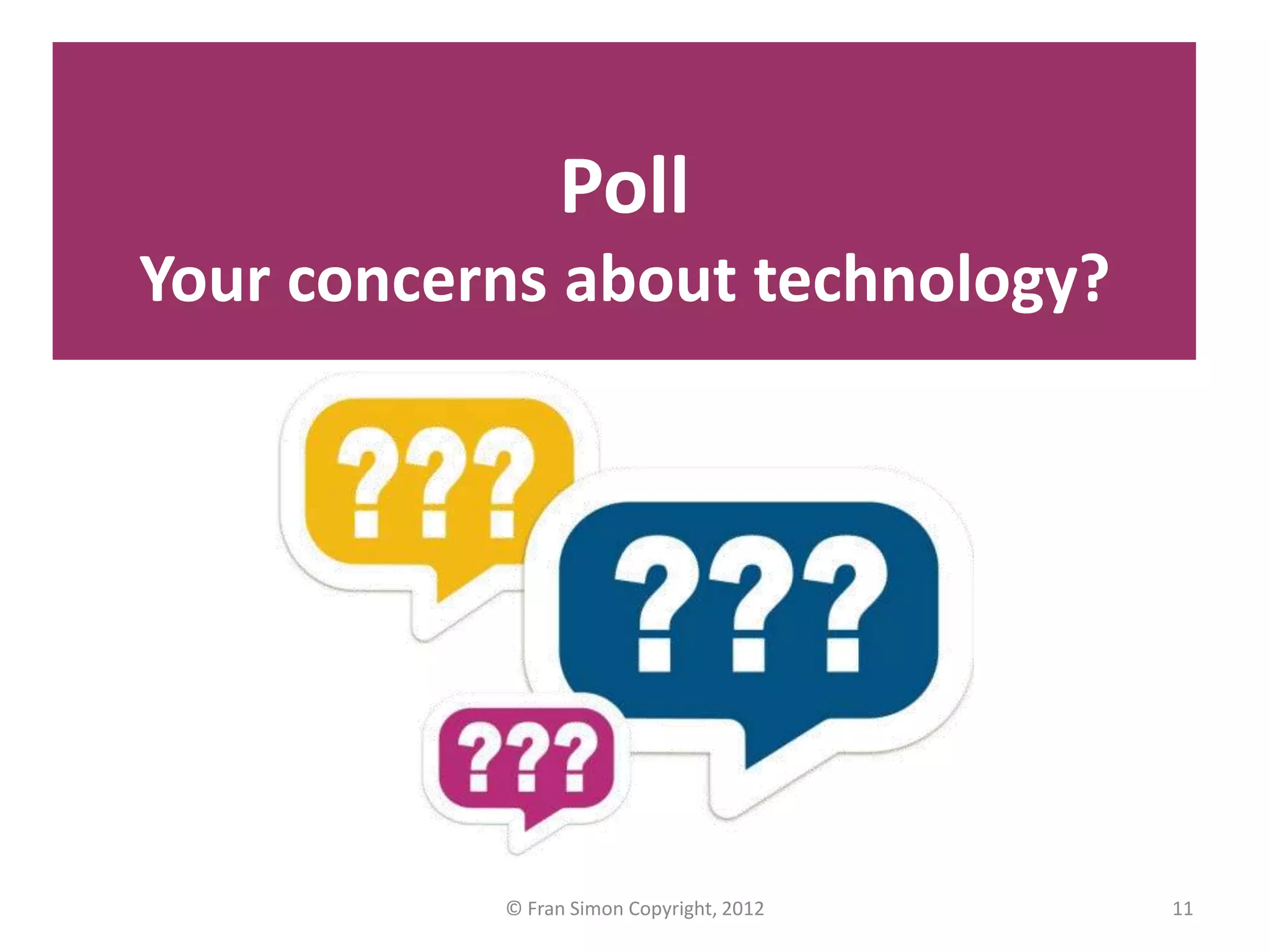 Poll
Your concerns about technology?




           © Fran Simon Copyright, 2012   11
 