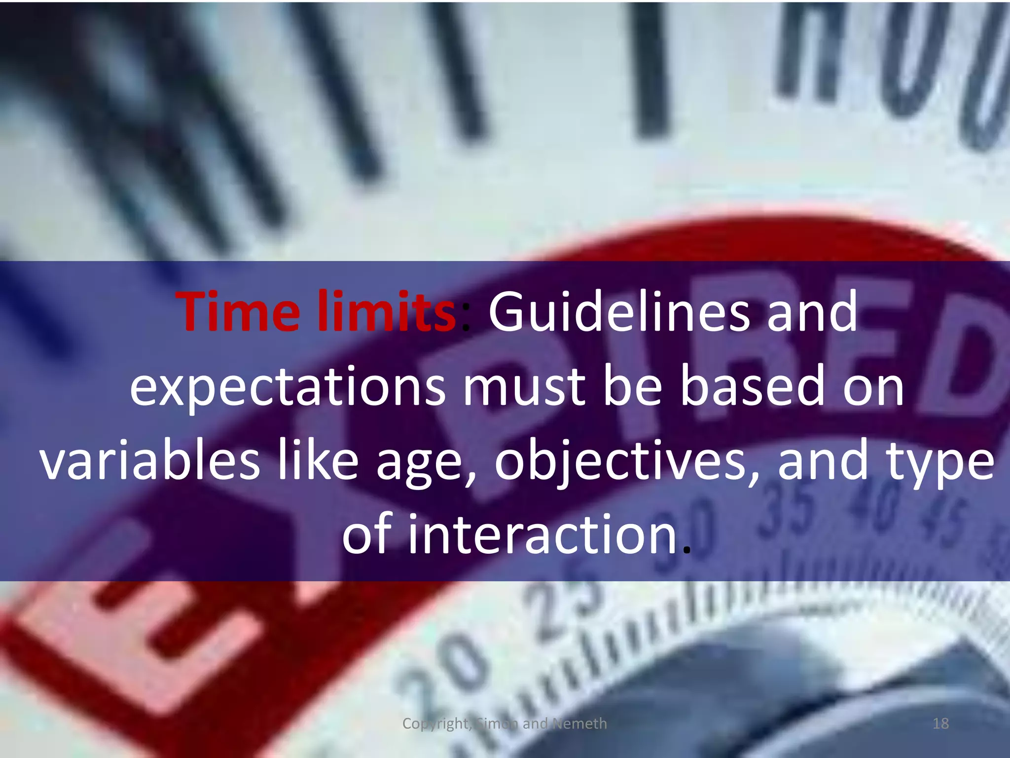 Time limits: Guidelines and
    expectations must be based on
variables like age, objectives, and type
             of interaction.

               Copyright, Simon and Nemeth   18
 
