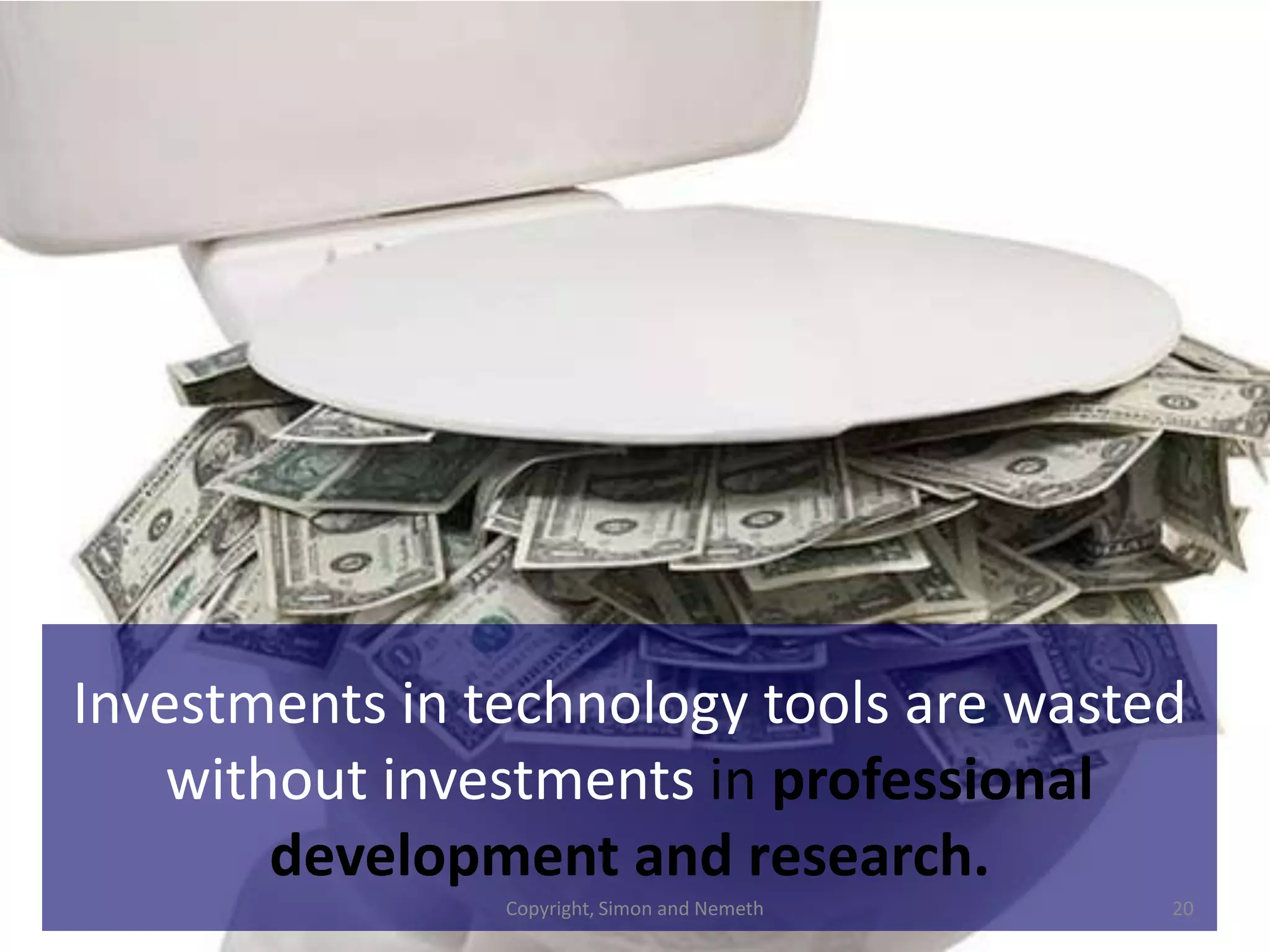 Investments in technology tools are wasted
    without investments in professional
        development and research.
                Copyright, Simon and Nemeth   20
 