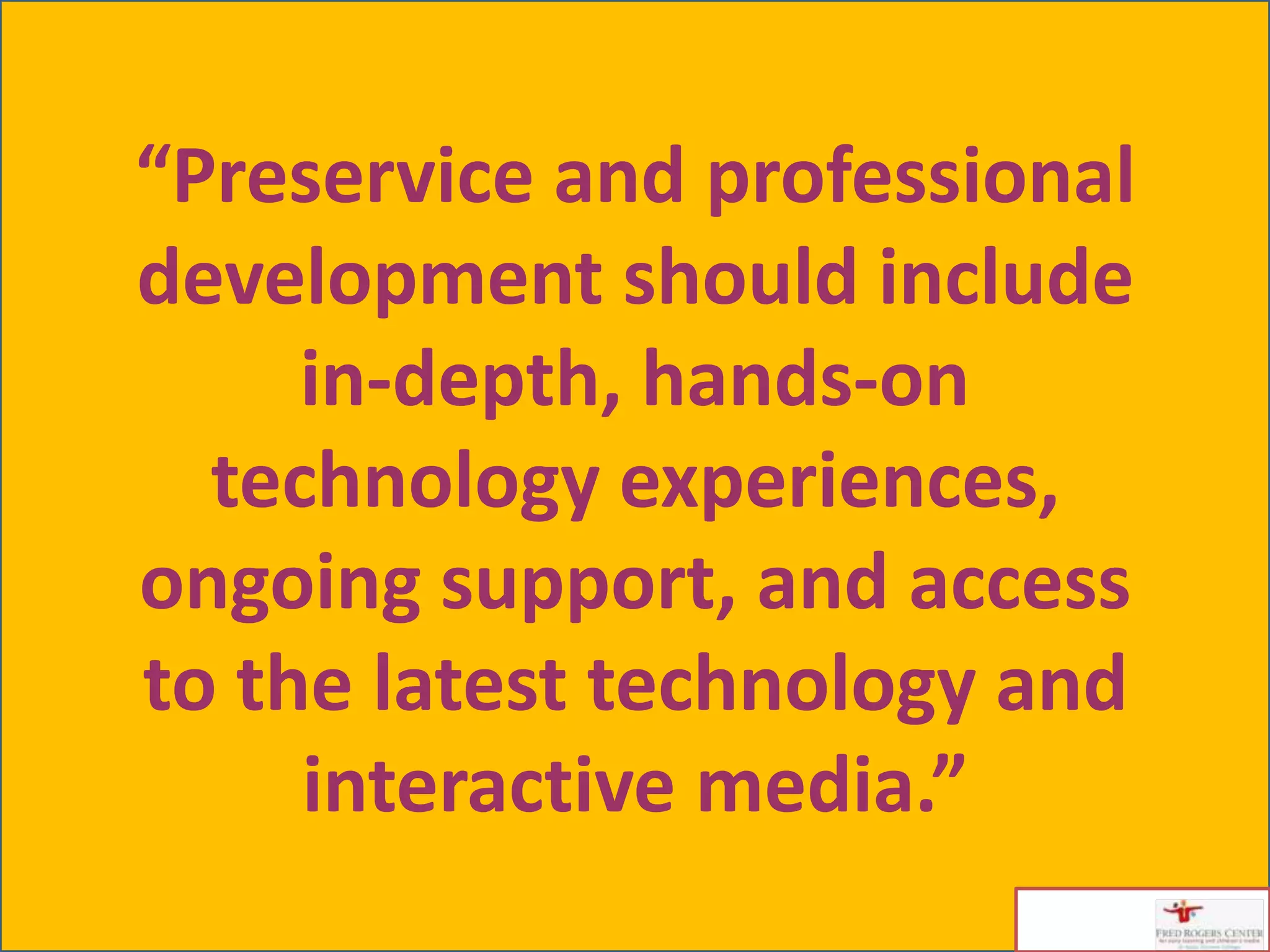 “Preservice and professional
development should include
     in-depth, hands-on
  technology experiences,
ongoing support, and access
to the latest technology and
     interactive media.”
 