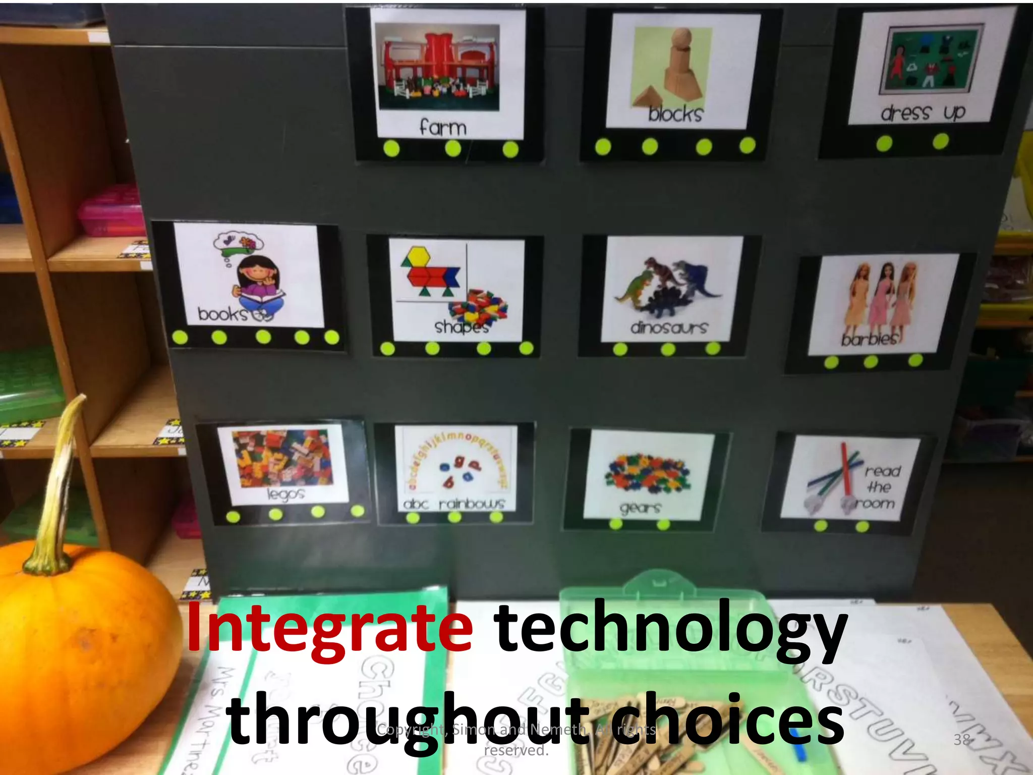 Integrate technology
 throughout choices
     Copyright, Simon and Nemeth. All rights
                    reserved.
                                               38
 