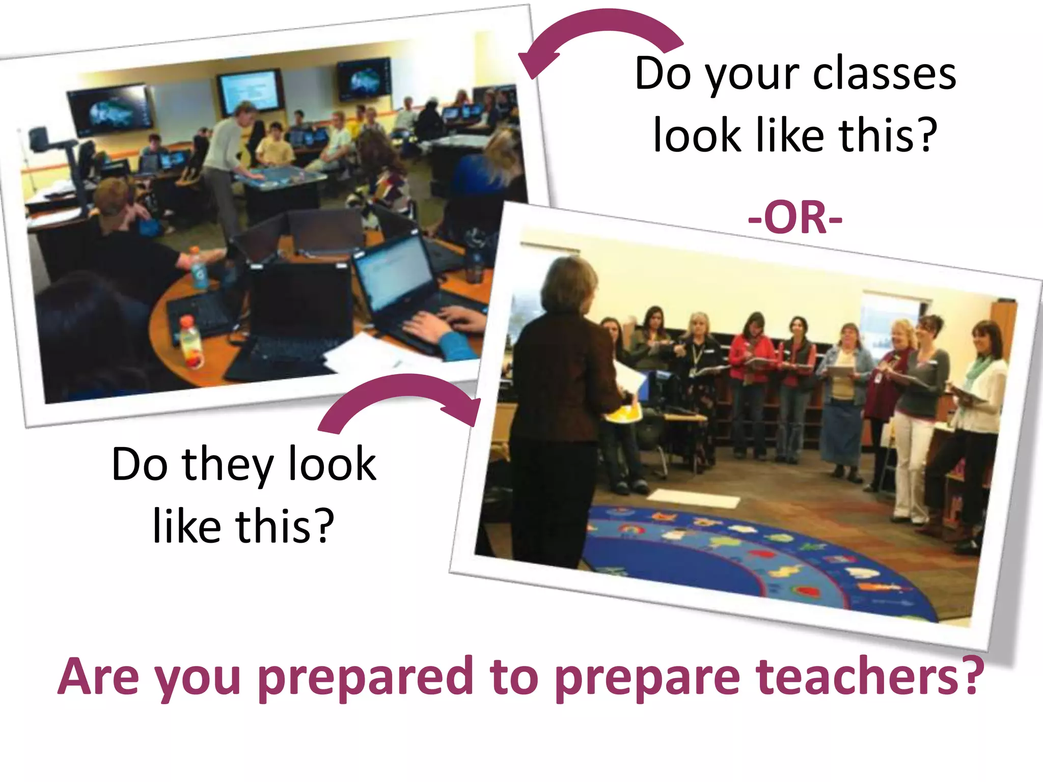 Do your classes
                       look like this?
                           -OR-



  Do they look
   like this?

Are you prepared to prepare teachers?
 