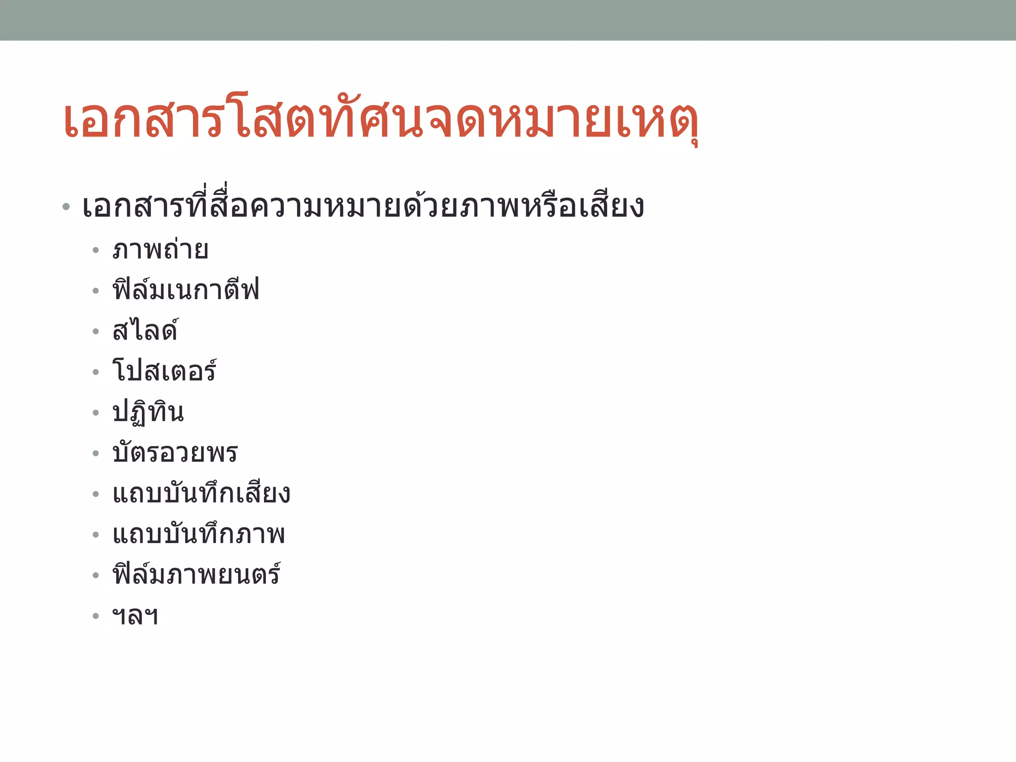เอกสารโสตทัศนจดหมายเหตุ
• เอกสารที่สื่อความหมายด ้วยภาพหรือเสียง
• ภาพถ่าย
• ฟิล์มเนกาตีฟ
• สไลด์
• โปสเตอร์
• ปฏิทิน
• บัตรอวยพร
• แถบบันทึกเสียง
• แถบบันทึกภาพ
• ฟิล์มภาพยนตร์
• ฯลฯ
 