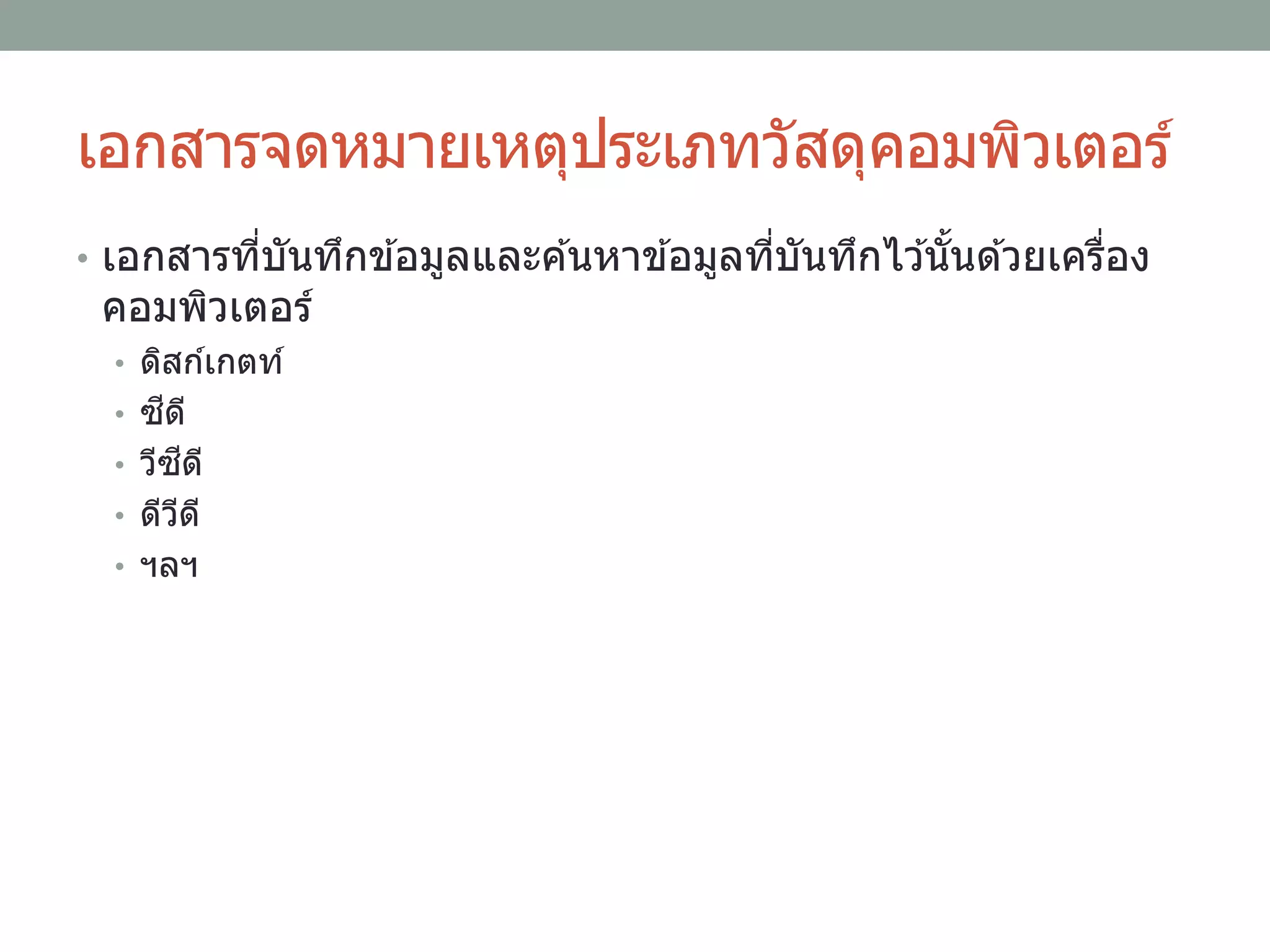 เอกสารจดหมายเหตุประเภทวัสดุคอมพิวเตอร์
• เอกสารที่บันทึกข ้อมูลและค ้นหาข ้อมูลที่บันทึกไว ้นั้นด ้วยเครื่อง
คอมพิวเตอร์
• ดิสก์เกตท์
• ซีดี
• วีซีดี
• ดีวีดี
• ฯลฯ
 