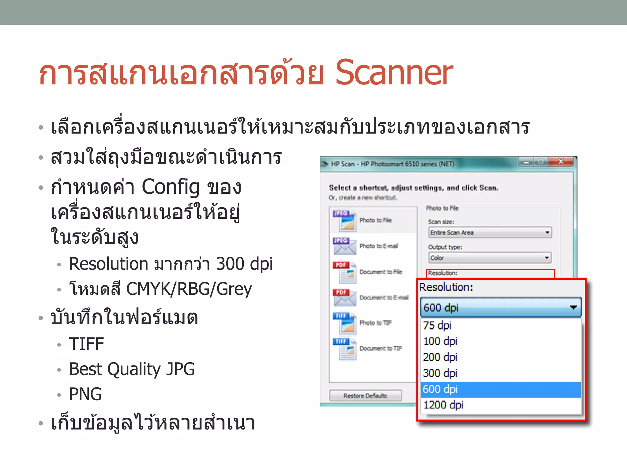 การสแกนเอกสารด ้วย Scanner
• เลือกเครื่องสแกนเนอร์ให ้เหมาะสมกับประเภทของเอกสาร
• สวมใส่ถุงมือขณะดาเนินการ
• กาหนดค่า Config ของ
เครื่องสแกนเนอร์ให ้อยู่
ในระดับสูง
• Resolution มากกว่า 300 dpi
• โหมดสี CMYK/RBG/Grey
• บันทึกในฟอร์แมต
• TIFF
• Best Quality JPG
• PNG
• เก็บข ้อมูลไว ้หลายสาเนา
 