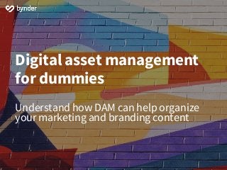 Digital asset management
for dummies
Understand how DAM can help organize
your marketing and branding content
 