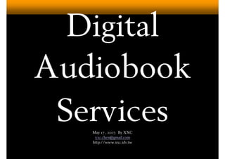 Digital
Audiobook
 Services
   May 17 , 2007. By XXC
    xxc.chen@gmail.com
   http://www.xxc.idv.tw