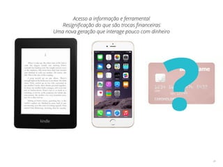 24
?
Acesso a informação e ferramental
Resigniﬁcação do que são trocas ﬁnanceiras
Uma nova geração que interage pouco com dinheiro
 