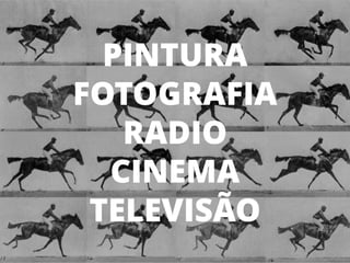 3
PINTURA
FOTOGRAFIA
RADIO
CINEMA
TELEVISÃO
 