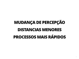 7
DISTANCIAS MENORES
PROCESSOS MAIS RÁPIDOS
MUDANÇA DE PERCEPÇÃO
 