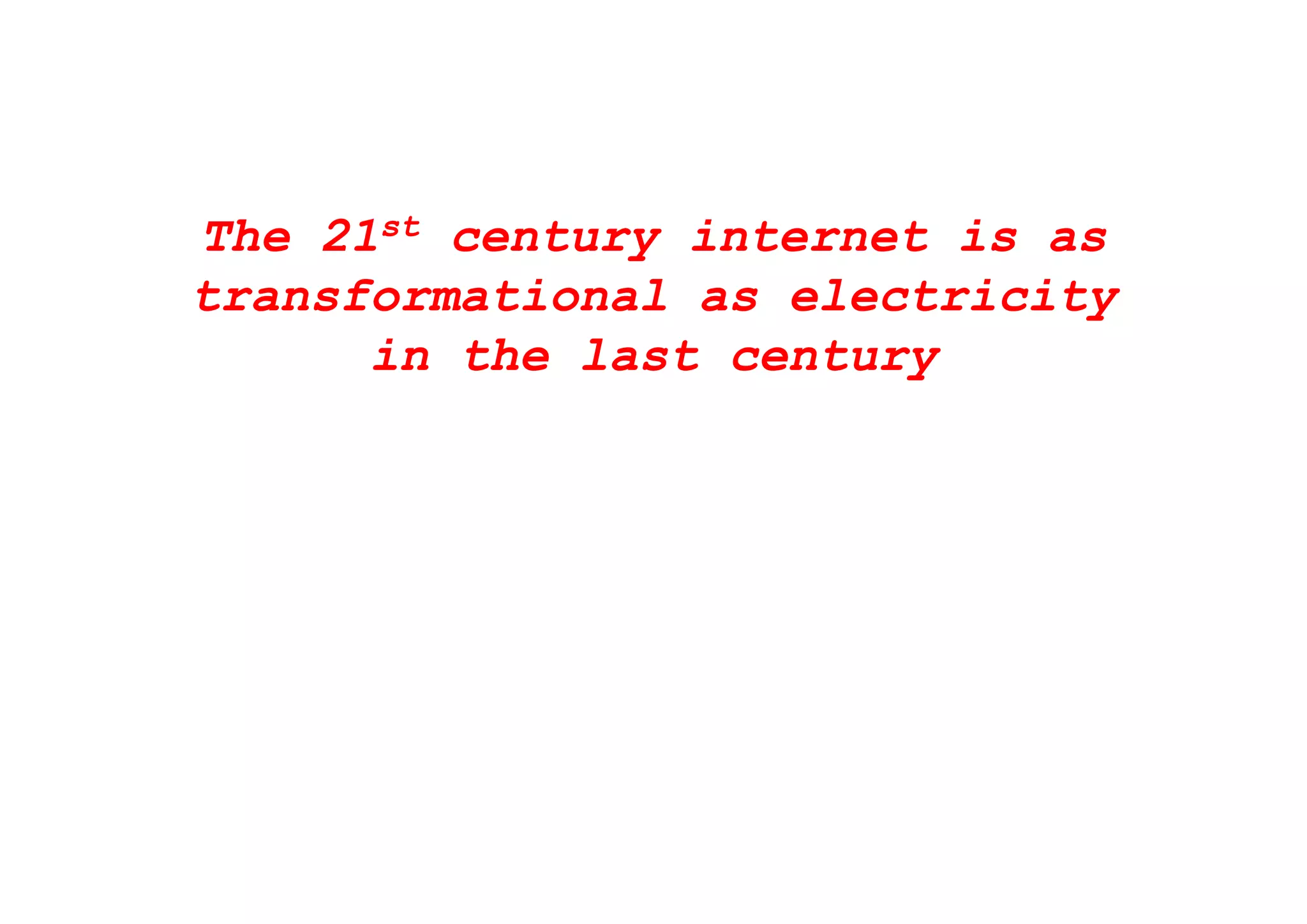 The 21st century internet is asy
transformational as electricity
in the last centuryin the last century
 
