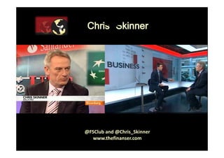 Chri kinnerChris Skinner
@FSClub and @Chris Skinner
           
@FSClub and @Chris_Skinner
www.thefinanser.com
 