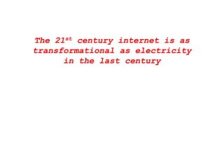 The 21st century internet is asy
transformational as electricity
in the last centuryin the last century
 